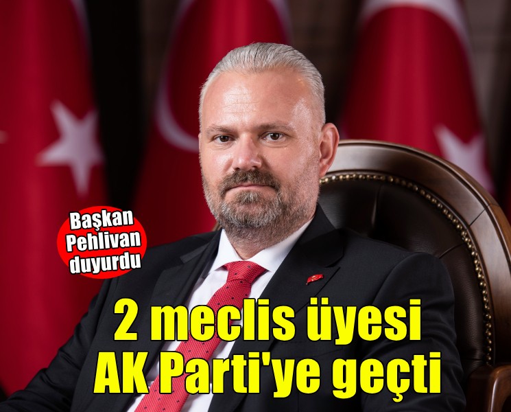 Başkan Pehlivan duyurdu... 2 meclis üyesi AK Parti'ye geçti