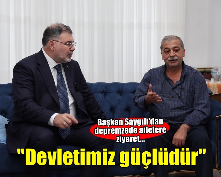 Başkan Saygılı, depremzede aileleri ziyaret etti... 'Devletimiz güçlüdür'