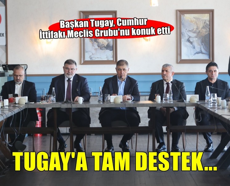 Başkan Tugay, Cumhur İttifakı Meclis Grubu ile bir araya geldi