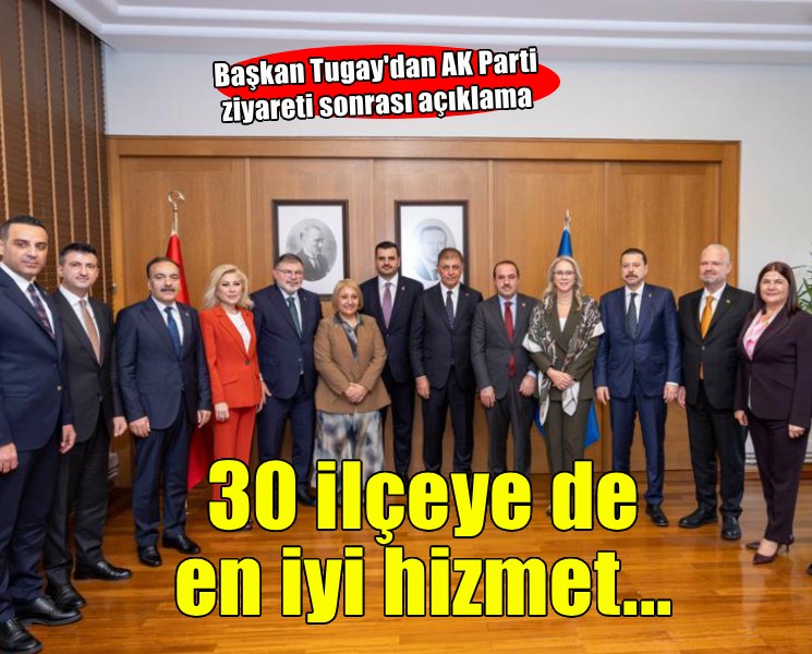 Başkan Tugay: İzmir’imizin otuz ilçesine en iyi hizmeti sağlayacağız