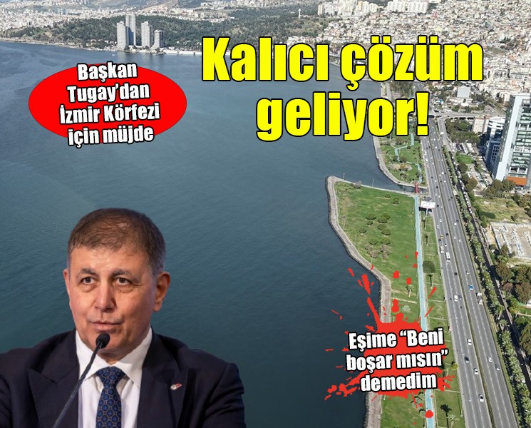 Başkan Tugay'dan İzmir Körfezi için kalıcı çözüm mesajı!