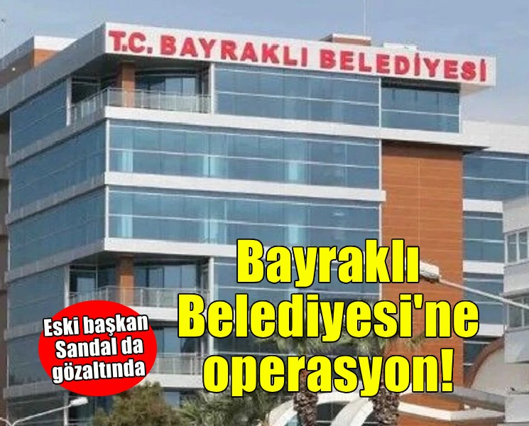 Bayraklı Belediyesi'ne operasyon... Eski başkan da gözaltında!