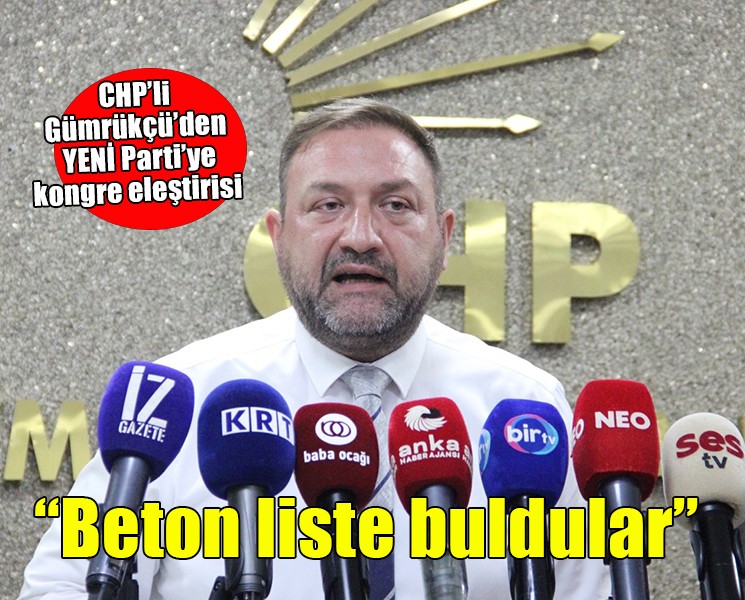 CHP’li Gümrükçü’den YENİ Parti’ye kongre eleştirisi… Blok liste biliyorduk biz, beton liste buldular