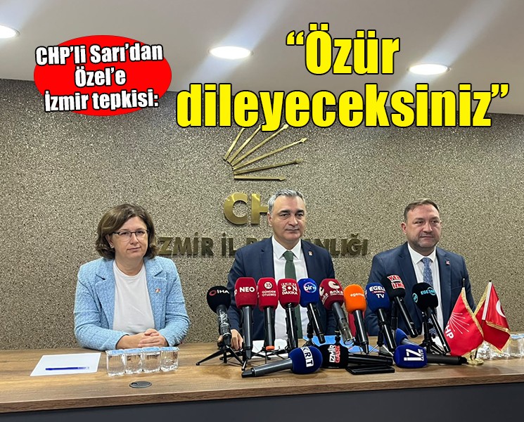 CHP’li Sarı’dan Özel'e İzmir tepkisi... 'Özür dileyeceksiniz'