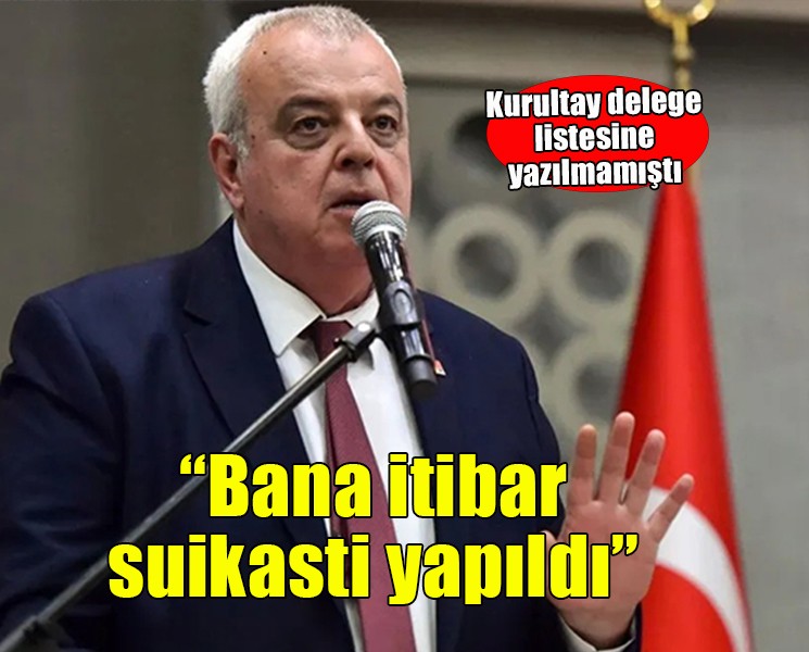 Delege listesine yazılmayan Çapın: 'Bana itibar suikasti yapıldı'