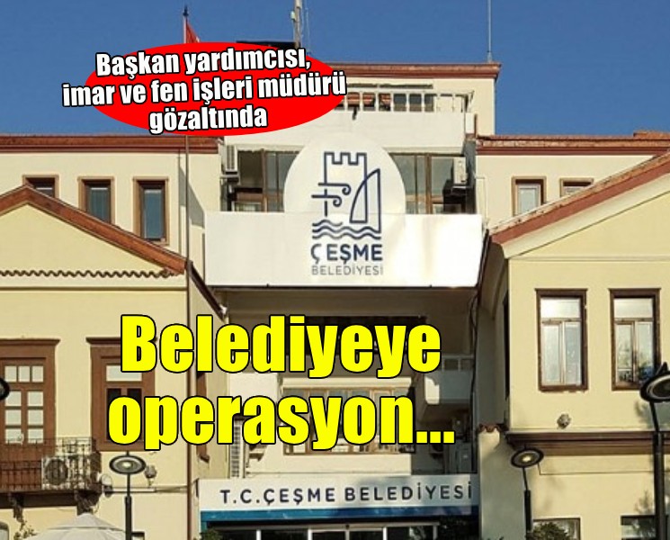 Çeşme Belediyesi'ne operasyon!