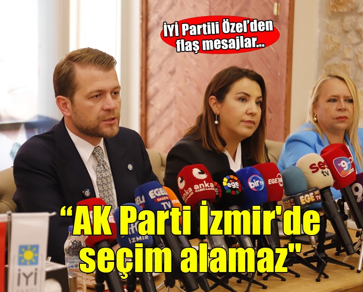 İYİ Partili Özel: AK Parti İzmir'de seçim alamaz'