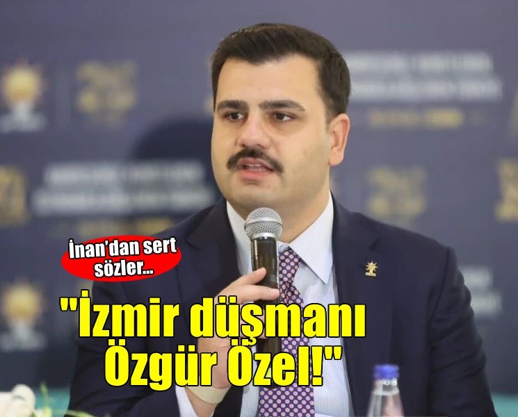 İnan’dan sert sözler… 'İzmir düşmanı Özgür Özel!'