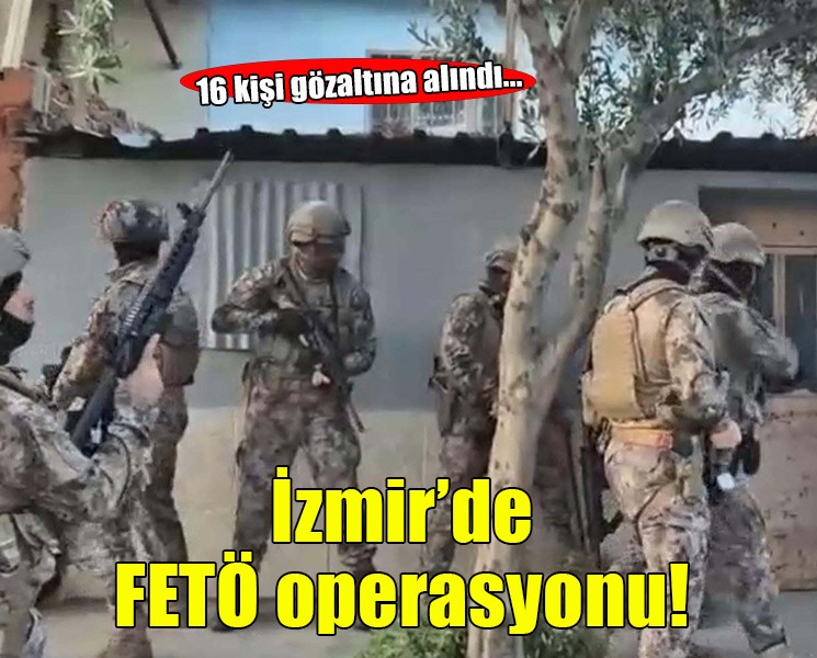 İzmir'de FETÖ operasyonu... 16 kişi gözaltında!