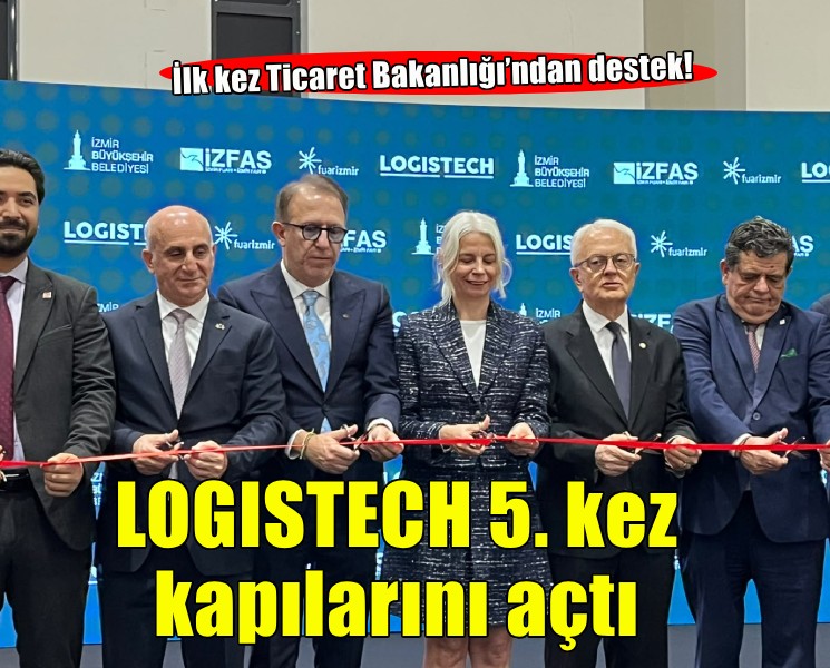 LOGISTECH 5. kez kapılarını açtı… İlk kez Ticaret Bakanlığı’ndan destek!