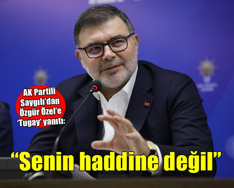Saygılı'dan Özgür Özel'e 'Tugay' yanıtı... ''Senin haddine değil''