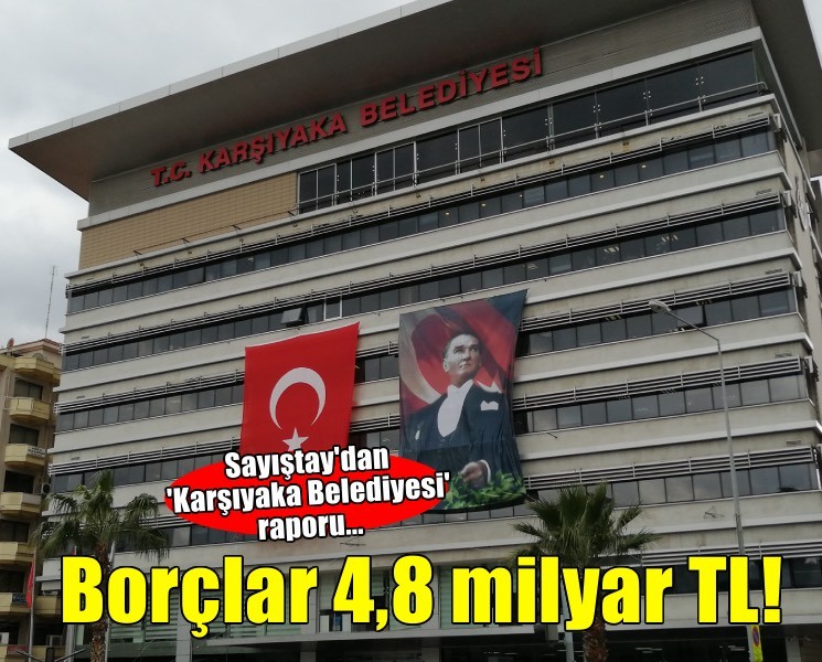 Sayıştay'dan 'Karşıyaka Belediyesi' raporu... Vergi ve SGK borçları 4,8 milyar TL!