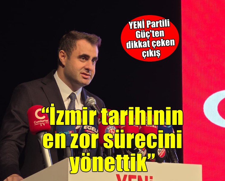 YENİ Partili Güç: İzmir tarihinin en zor sürecini yönettik