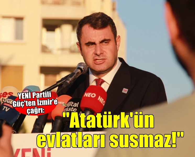 YENİ Partili Güç'ten İzmir'e çağrı: 'Atatürk'ün evlatları susmaz'