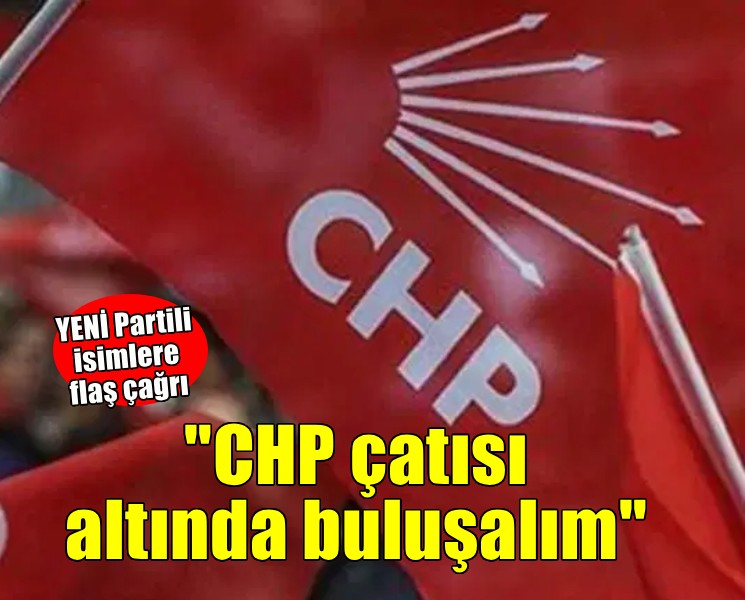 YENİ Partili isimlere flaş çağrı... 'CHP çatısı altında buluşalım'