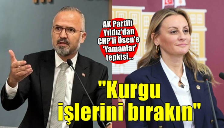 AK Partili Yıldız dan CHP li Ösen e  Yamanlar  tepkisi... Kurgu işlerini bırakın