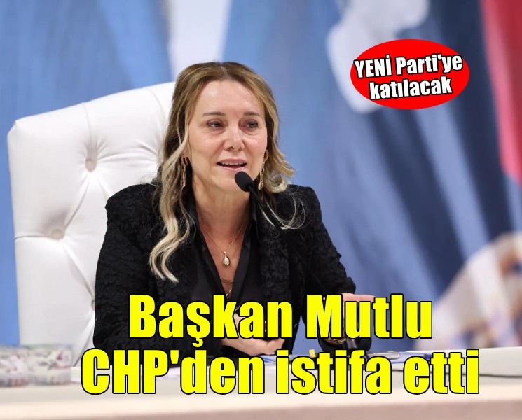 Başkan Mutlu CHP'den istifa etti... YENİ Parti'ye geçiyor