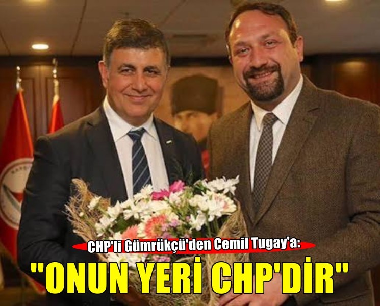CHP'li Gümrükçü'den Cemil Tugay'a: ''Yeri Cumhuriyet Halk Partisi'dir''