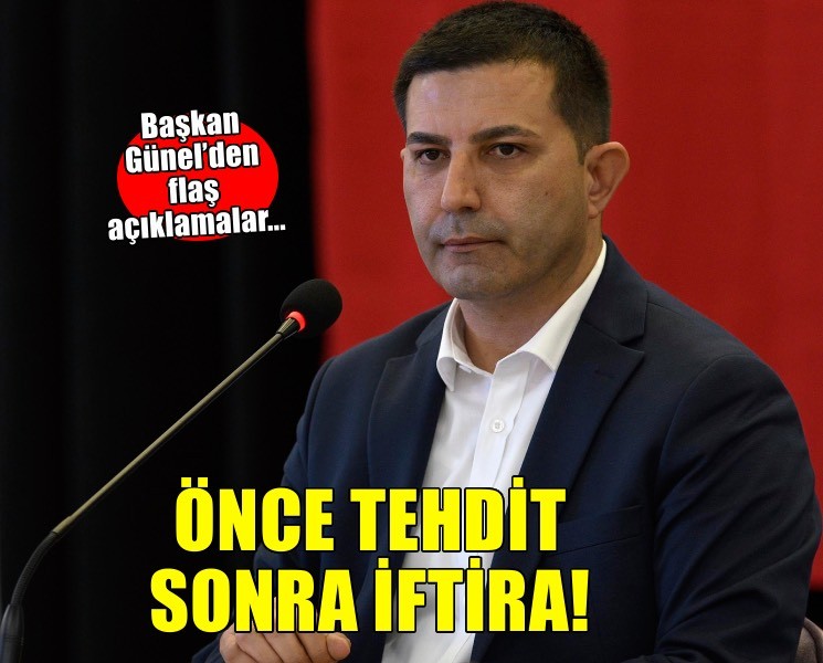 Başkan Günel’den flaş açıklamalar.. Önce tehdit sonra iftira!