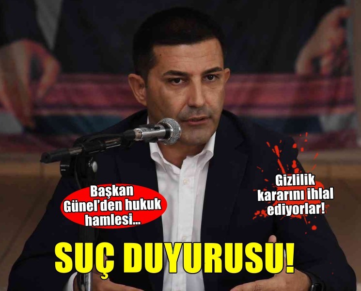 Başkan Günel’den yeni hamle… Gizlilik kararı ihlaline suç duyurusu!