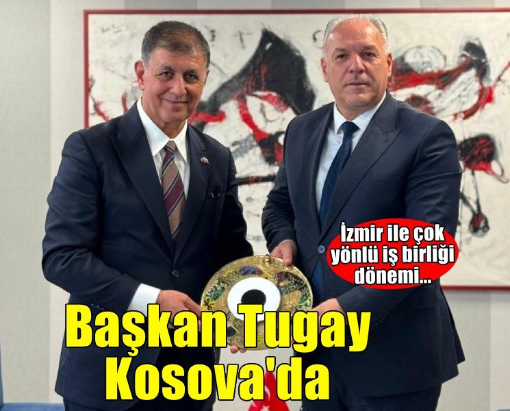 Başkan Tugay Kosova’da: İzmir ile Kosova arasında çok yönlü iş birliği dönemi