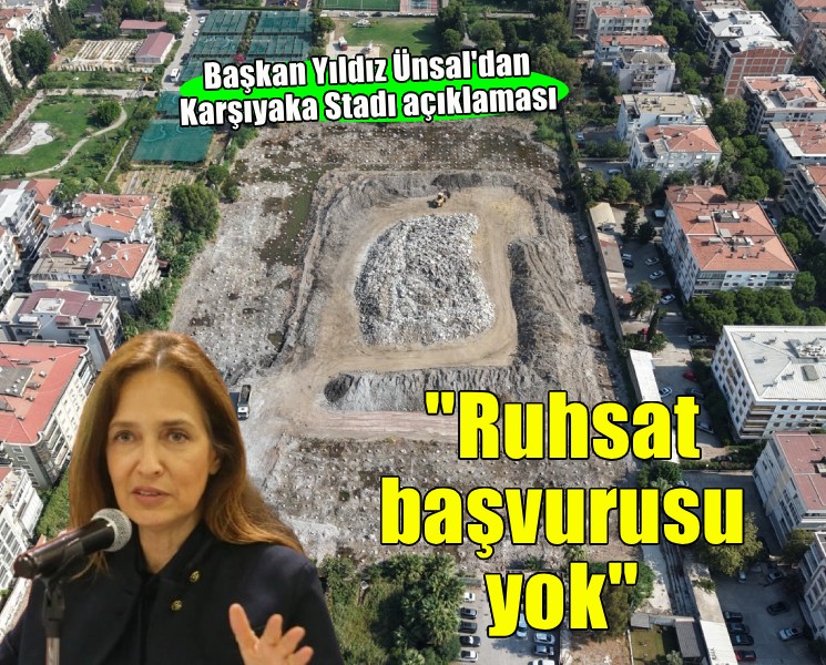 Başkan Ünsal'dan Karşıyaka Stadı açıklaması... 'Ruhsat başvurusu yok'