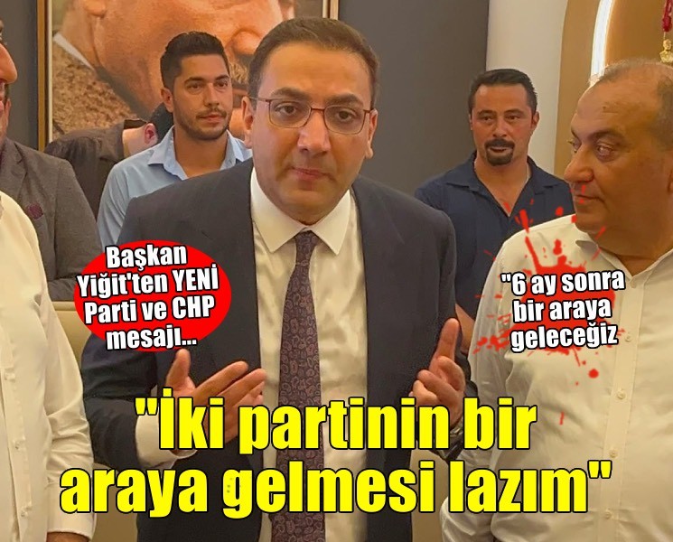 Başkan Yiğit'ten YENİ Parti ve CHP mesajı... 'İki partinin bir araya gelmesi lazım'