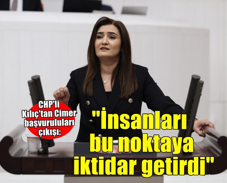 CHP Grup Başkanvekili Kılıç Cimer başvuruları üzerinden iktidara yüklendi