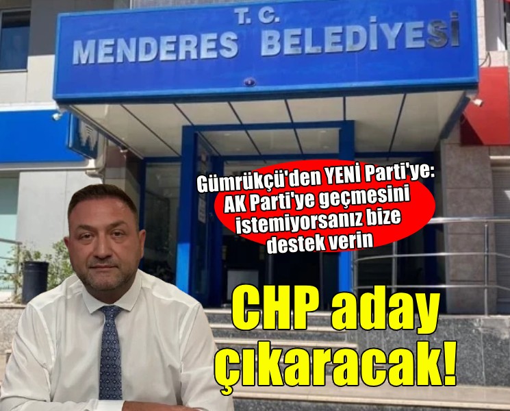 CHP Menderes için aday çıkaracak... Gümrükçü'den YENİ Parti'ye çağrı