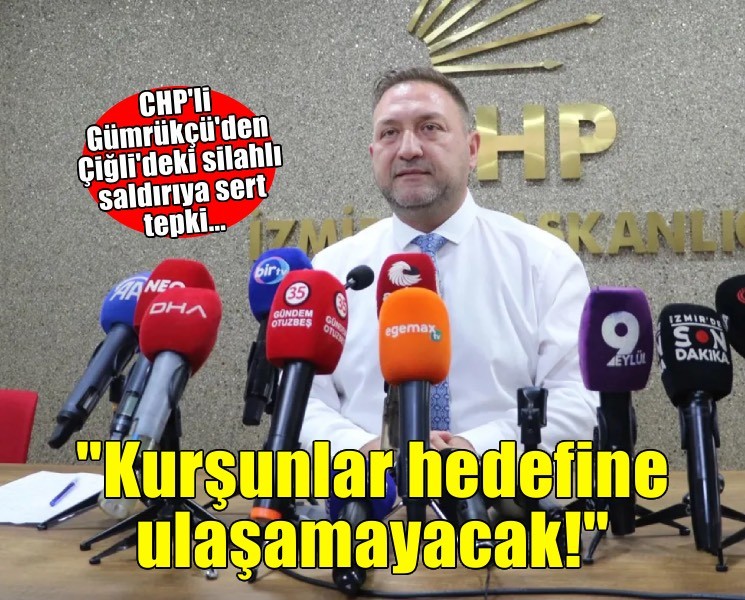 CHP'li Gümrükçü'den Çiğli'deki silahlı saldırıya sert tepki: Kurşunlar hedefine ulaşamayacak!