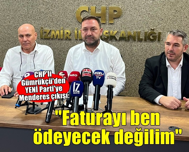 CHP'li Gümrükçü'den YENİ Parti'ye Menderes çıkışı: 'Faturayı ben ödeyecek değilim'