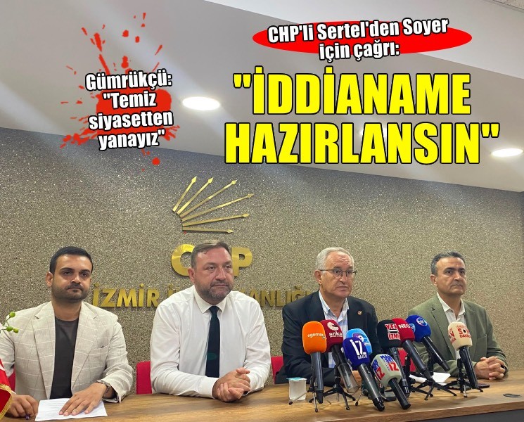 CHP'li Sertel'den Soyer için çağrı: 'İddianame hazırlansın'