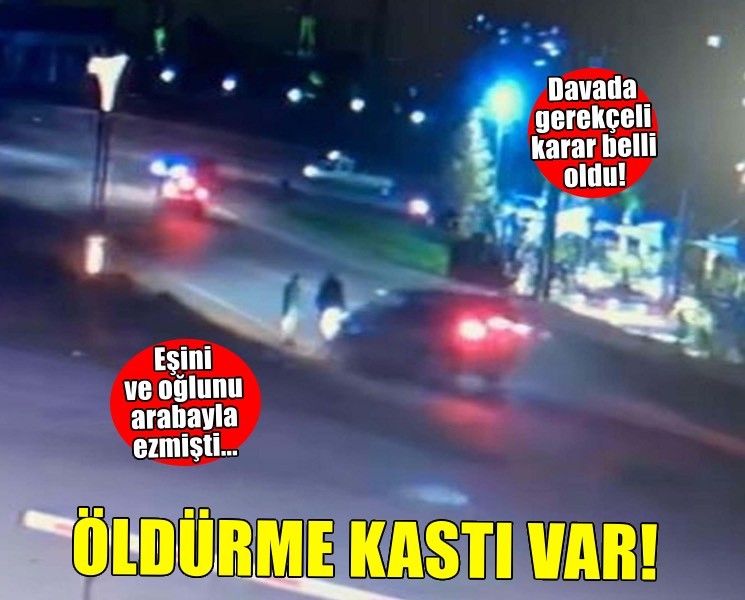 Eski eşi ve oğlunu aracıyla ezen sanığın davasında gerekçeli karar: Kast, öldürme suçuna temas ediyor