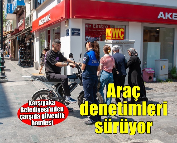 Karşıyaka Çarşısı’nda araç denetimleri sürüyor