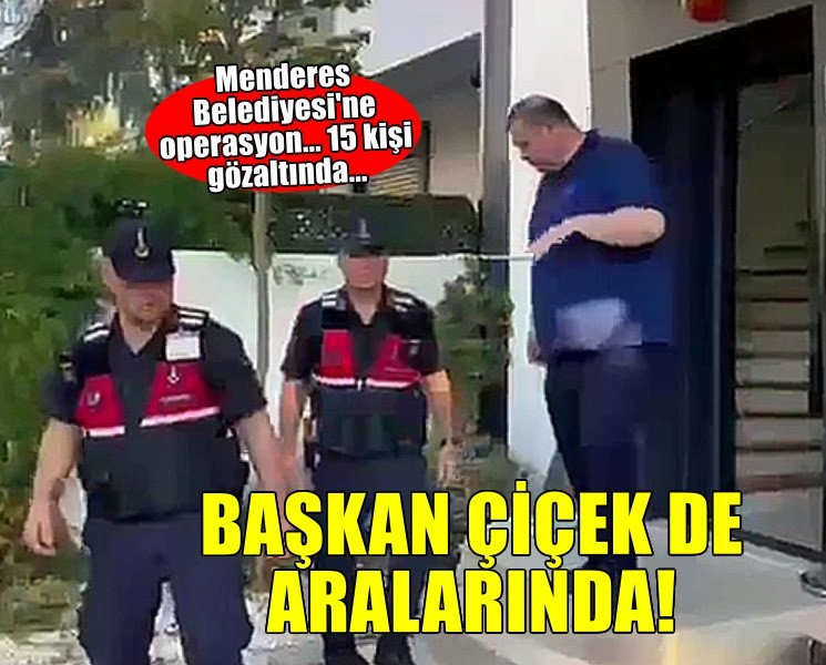 Menderes Belediyesi'ne operasyon... Başkan Çiçek dahil 15 kişiye gözaltı!