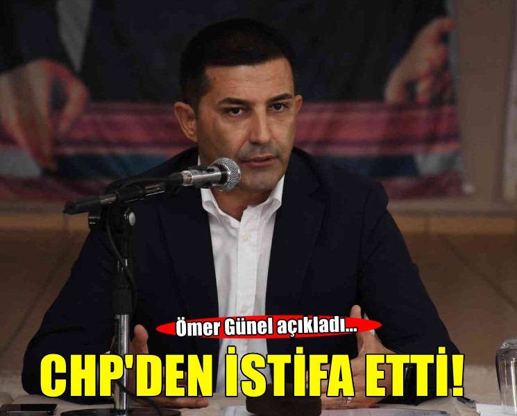 Ömer Günel CHP'den istifa etti!
