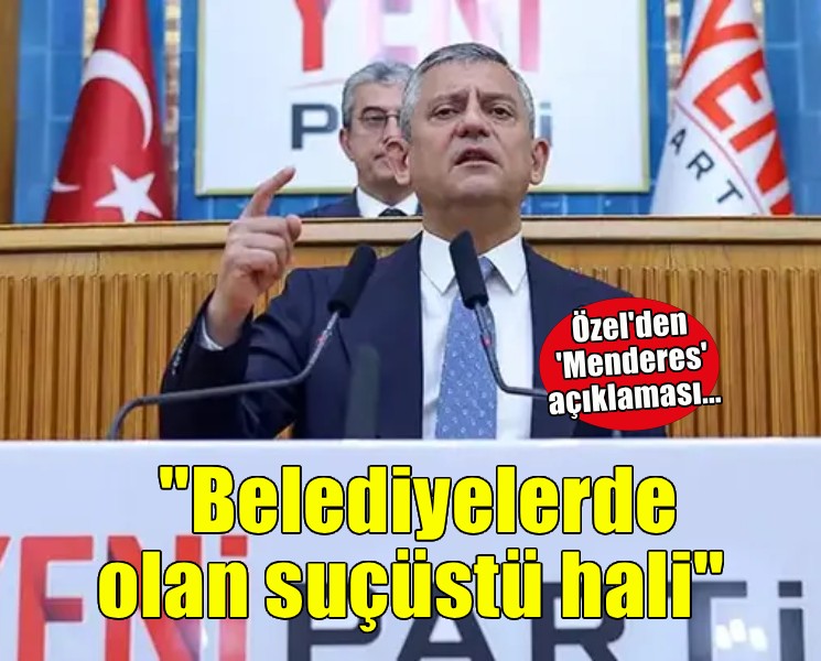 Özel'den 'Menderes' açıklaması... 'Belediyelerde olan suçüstü hali'