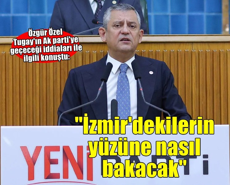 Özgür Özel'den Tugay iddialarına yanıt: 'İzmir'dekilerin yüzüne nasıl bakacak'