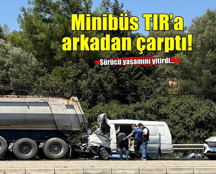 TIR'a arkadan çarpan minibüsün sürücüsü öldü