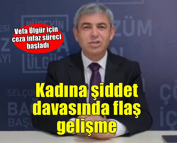 Vefa Ülgür için kadına şiddet davasında infaz süreci başladı