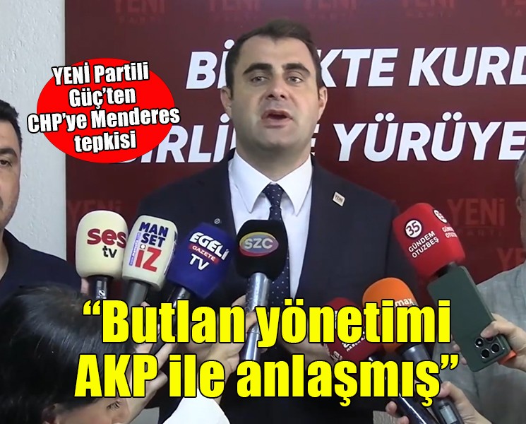 YENİ Partili Güç'ten CHP'ye Menderes tepkisi: Butlan yönetimi AKP ile anlaşmış