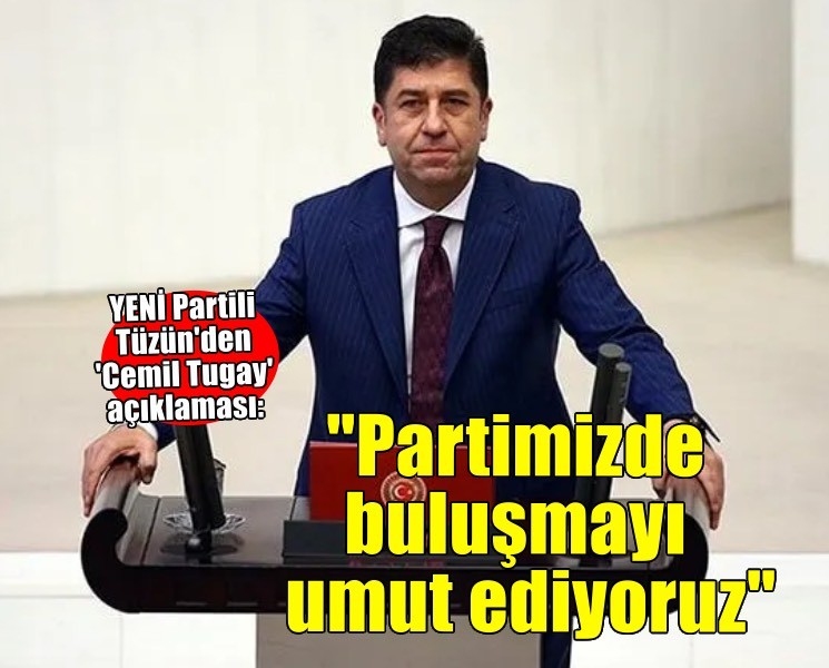 YENİ Partili Tüzün'den 'Cemil Tugay' açıklaması: 'Partimizde buluşmayı umut ediyoruz'