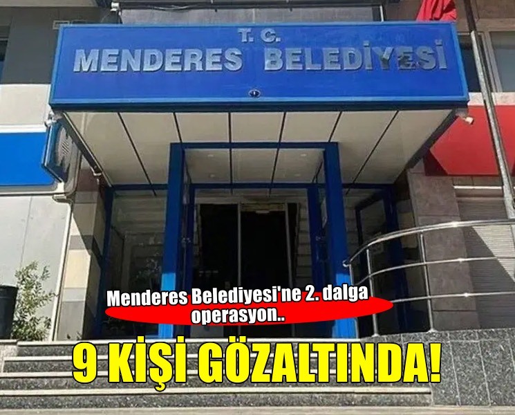 Menderes Belediyesi'ne ikinci dalga operasyon: 9 kişi gözaltına alındı