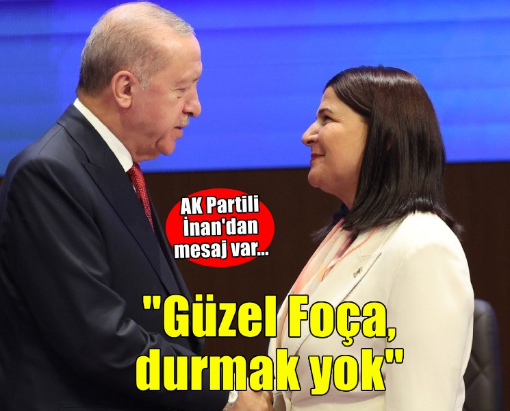AK Partili İnan: Güzel Foça, durmak yok...