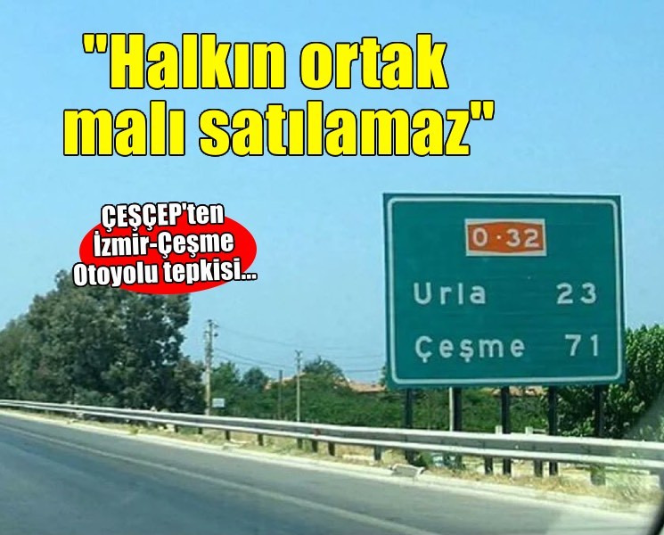 ÇEŞÇEP'ten İzmir-Çeşme Otoyolu tepkisi:  ''Halkın ortak malı satılamaz''