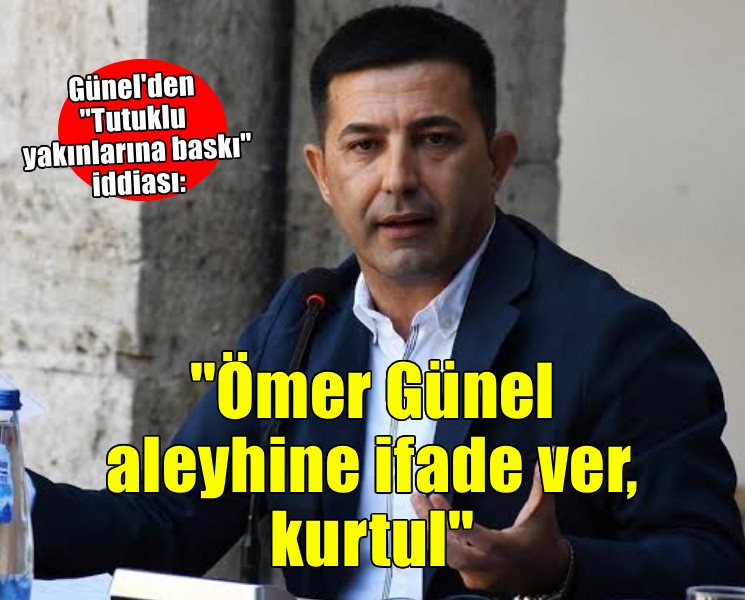 Tutuklu yakınlarına baskı iddiası...  ''Ömer Günel aleyhine ifade ver, kurtul''