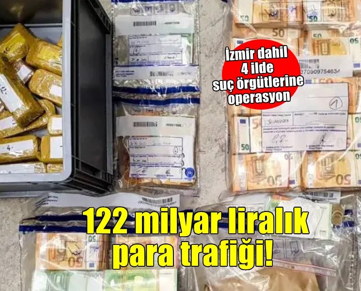 İzmir dahil 4 ilde suç örgütlerine operasyon: 122 milyar liralık para trafiği tespit edildi