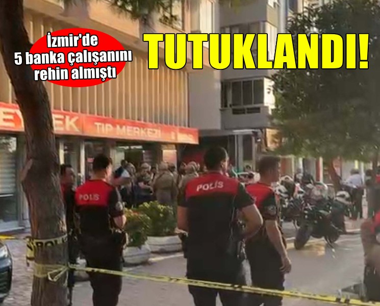 İzmir'de 5 banka çalışanını rehin alan şüpheli tutuklandı