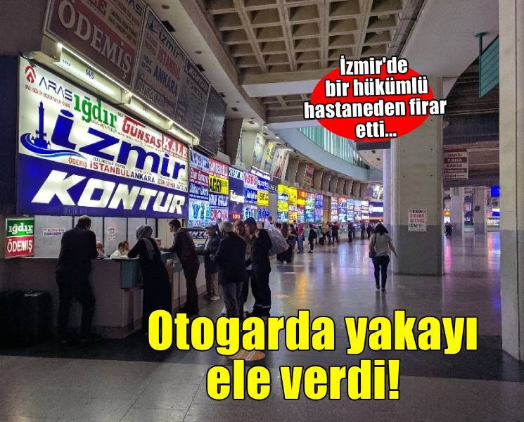 İzmir'de hastaneden kaçan hükümlü otogarda yakalandı