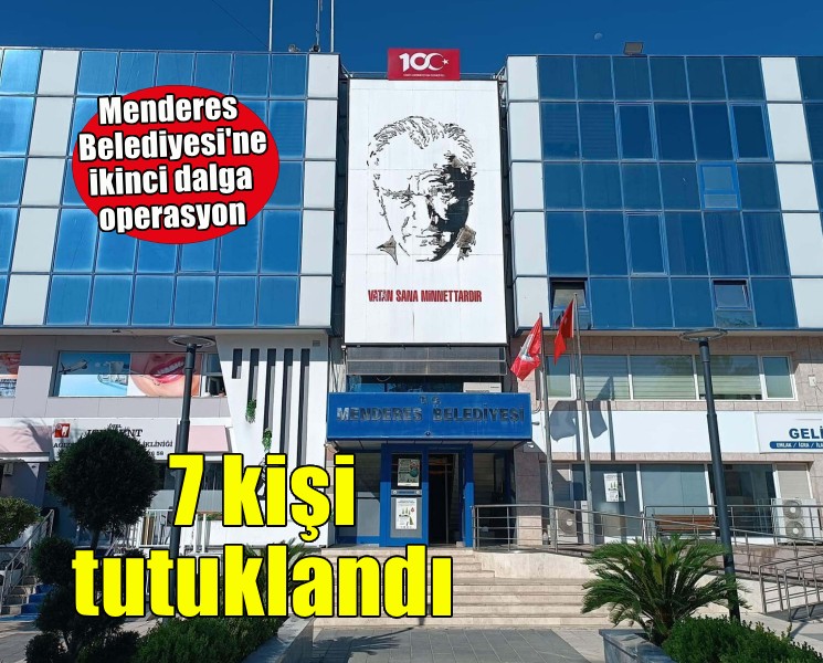 Menderes Belediyesi'ne ikinci dalga operasyona 7 tutuklama